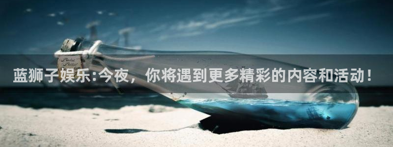 壹号电子娱乐app下载：蓝狮子娱乐:今夜，你将遇到更多精彩的内容和活动！