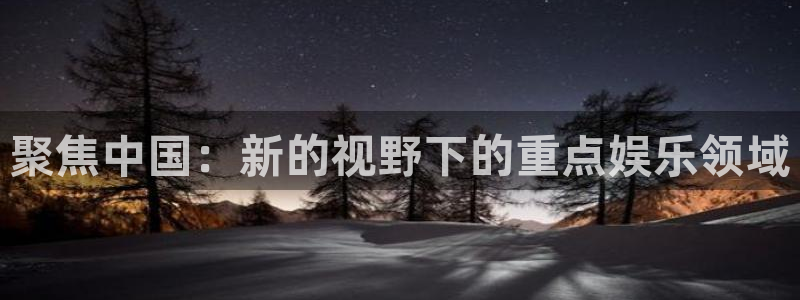 天顺娱乐强制退款流程详解：聚焦中国：新的视野下的重点娱乐领域