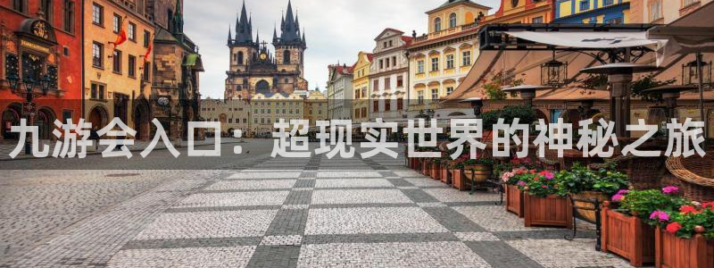 壹号大舞台：九游会入口：超现实世界的神秘之旅