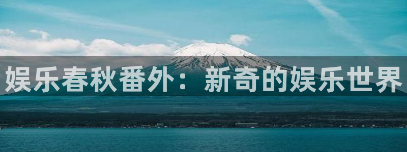 壹号app下载官方网站：娱乐春秋番外：新奇的娱乐世界