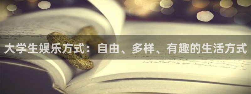 天顺娱乐能退款吗：大学生娱乐方式：自由、多样、有趣的生活方式