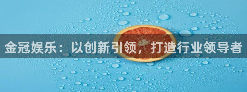 天顺娱乐app最新版怎么下载苹果：金冠娱乐：以创新引领，打造行业领导者