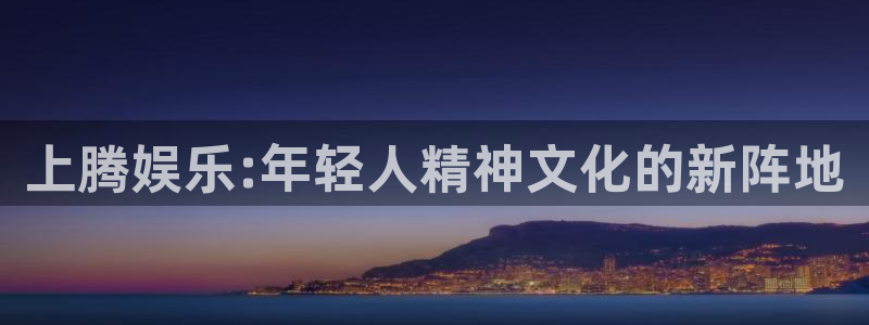 天顺娱乐app下载地址：上腾娱乐:年轻人精神文化的新阵地