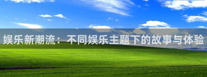 壹号电子娱乐app下载安装最新版本：娱乐新潮流：不同娱乐主题下的故事与体验