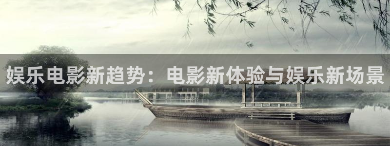 天顺娱乐平台app下载：娱乐电影新趋势：电影新体验与娱乐新场景
