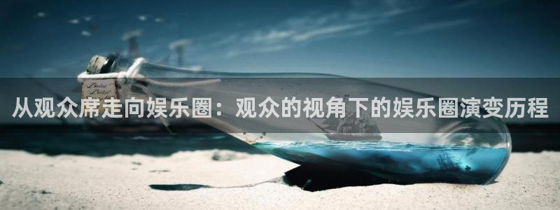 壹号平台娱乐：从观众席走向娱乐圈：观众的视角下的娱乐圈演变历程