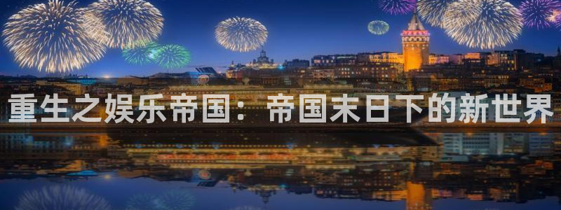 壹号平台下载安装官网：重生之娱乐帝国：帝国末日下的新世界