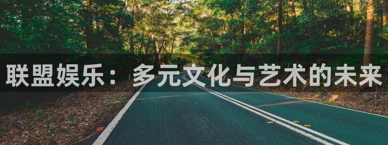 壹号大舞台娱乐app下载安装：联盟娱乐：多元文化与艺术的未来