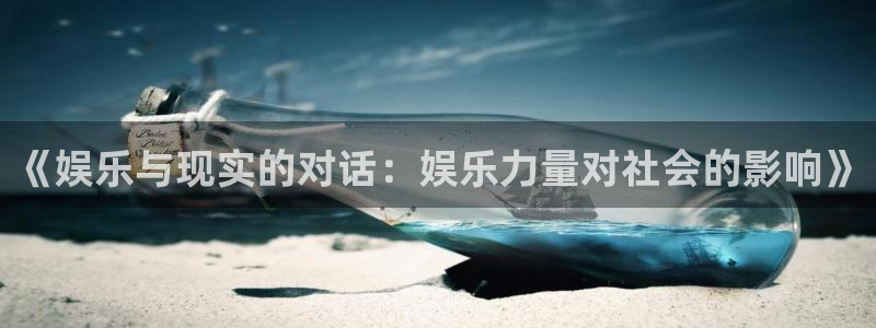 天顺娱乐官方网站下载：《娱乐与现实的对话：娱乐力量对社会的影响》