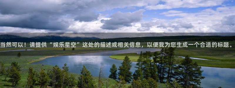 壹号官网app下载安装：当然可以！请提供“娱乐星空”这处的描述或相关信息，以便我为您生成一个合适的标题。
