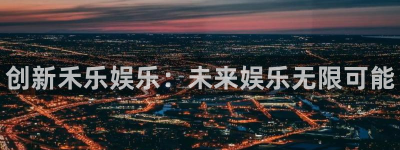 壹号大舞台入口：创新禾乐娱乐：未来娱乐无限可能