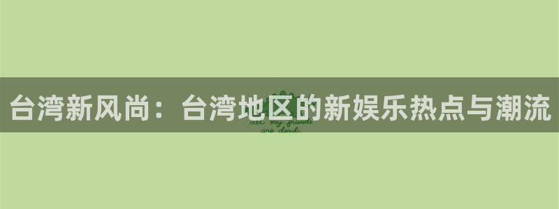 壹号大舞台官网：台湾新风尚：台湾地区的新娱乐热点与潮流