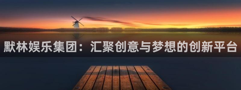 天顺娱乐app下载地址：默林娱乐集团：汇聚创意与梦想的创新平台