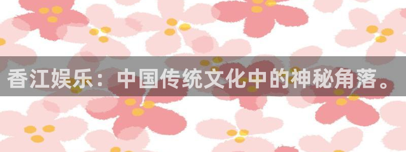天顺娱乐官网入口：香江娱乐：中国传统文化中的神秘角落。