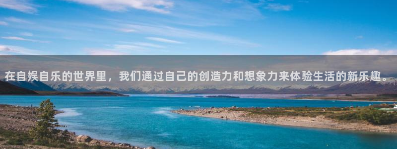 壹号top娱乐：在自娱自乐的世界里，我们通过自己的创造力和想象力来体验生活的新乐趣。