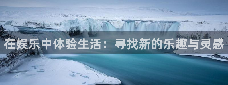 壹号app下载官网娱乐：在娱乐中体验生活：寻找新的乐趣与灵感
